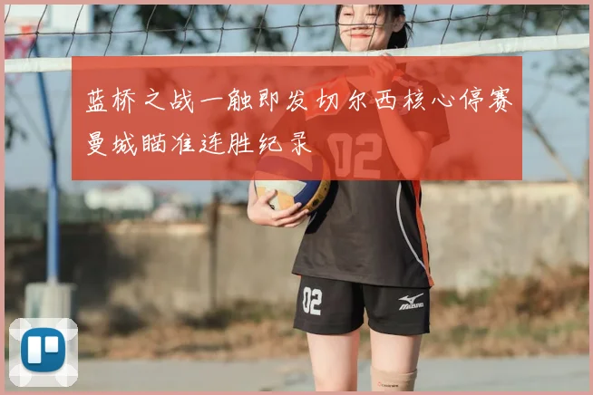 蓝桥之战一触即发切尔西核心停赛曼城瞄准连胜纪录