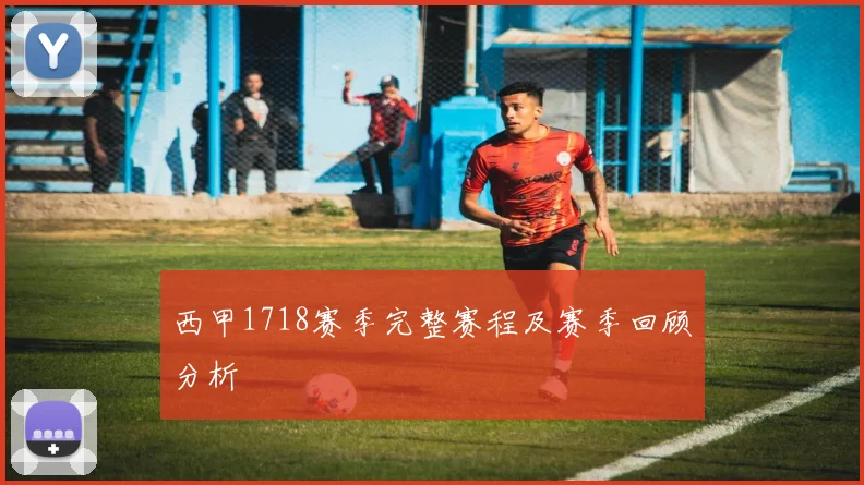 西甲1718赛季完整赛程及赛季回顾分析