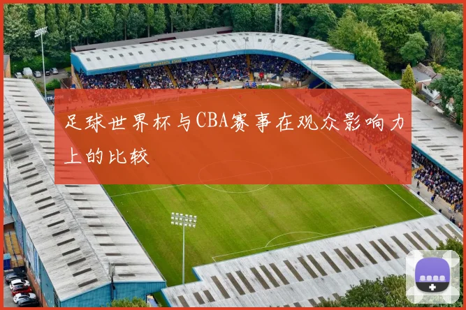 足球世界杯与CBA赛事在观众影响力上的比较