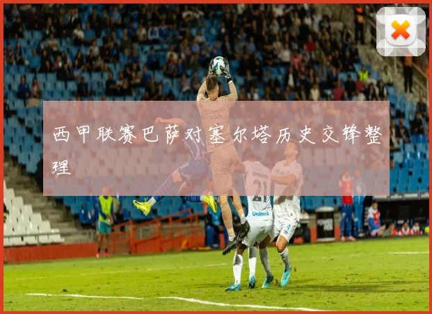 西甲联赛巴萨对塞尔塔历史交锋整理