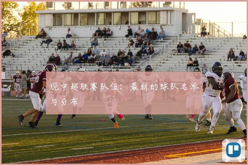 现中超联赛队伍：最新的球队名单与分布