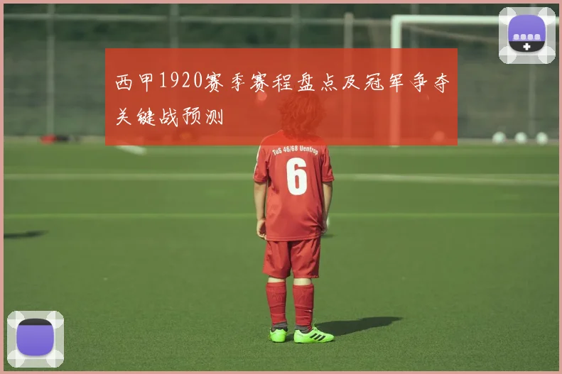 西甲1920赛季赛程盘点及冠军争夺关键战预测