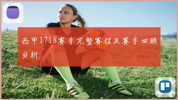 西甲1718赛季完整赛程及赛季回顾分析